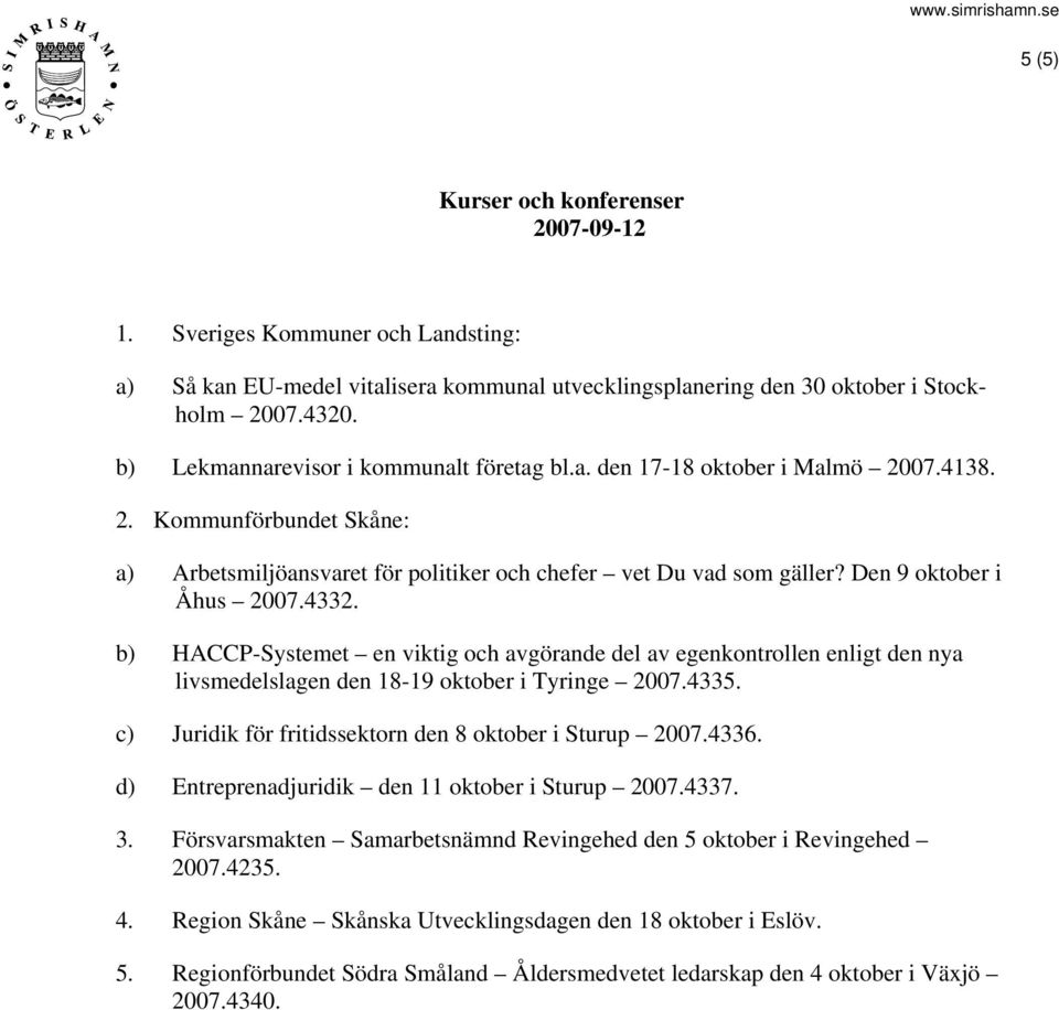 Den 9 oktober i Åhus 2007.4332. b) HACCP-Systemet en viktig och avgörande del av egenkontrollen enligt den nya livsmedelslagen den 18-19 oktober i Tyringe 2007.4335.