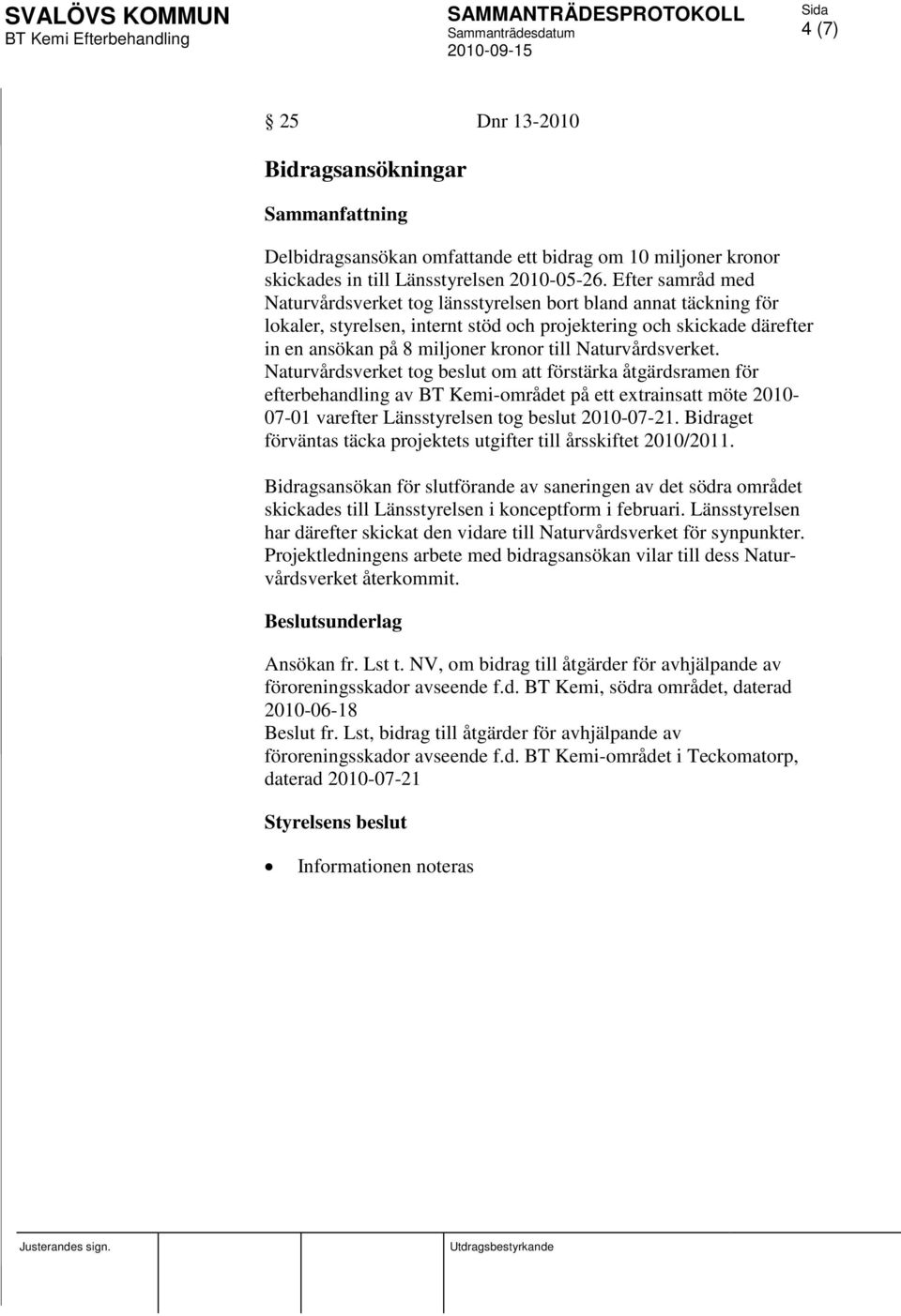 Naturvårdsverket. Naturvårdsverket tog beslut om att förstärka åtgärdsramen för efterbehandling av BT Kemi-området på ett extrainsatt möte 2010-07-01 varefter Länsstyrelsen tog beslut 2010-07-21.