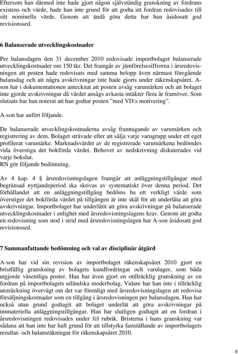 6 Balanserade utvecklingskostnader Per balansdagen den 31 december 2010 redovisade importbolaget balanserade utvecklingskostnader om 150 tkr.