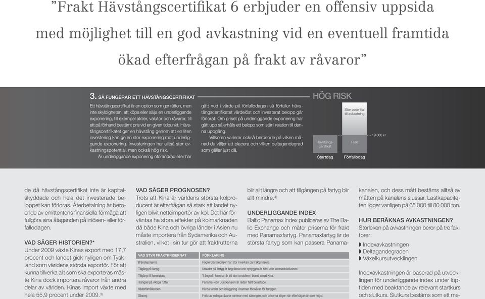 råvaror, till ett på förhand bestämt pris vid en given tidpunkt. Hävstångscertifikatet ger en hävstång genom att en liten investering kan ge en stor exponering mot underliggande exponering.