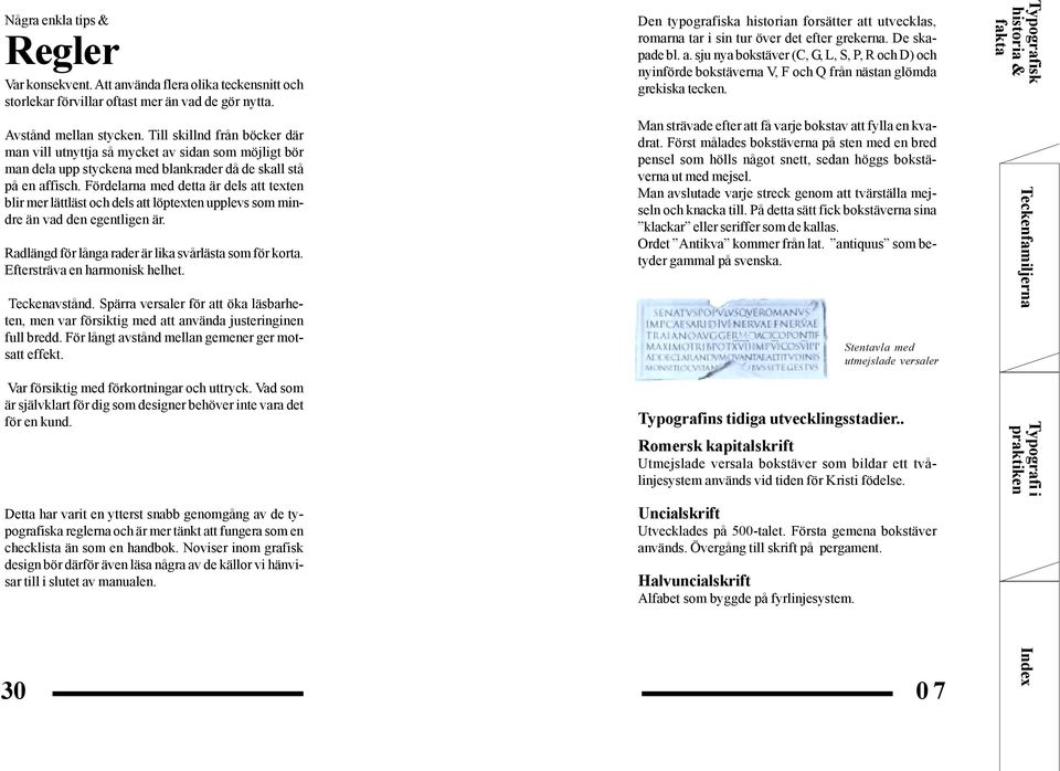 Fördelarna med detta är dels att texten blir mer lättläst och dels att löptexten upplevs som mindre än vad den egentligen är. Radlängd för långa rader är lika svårlästa som för korta.