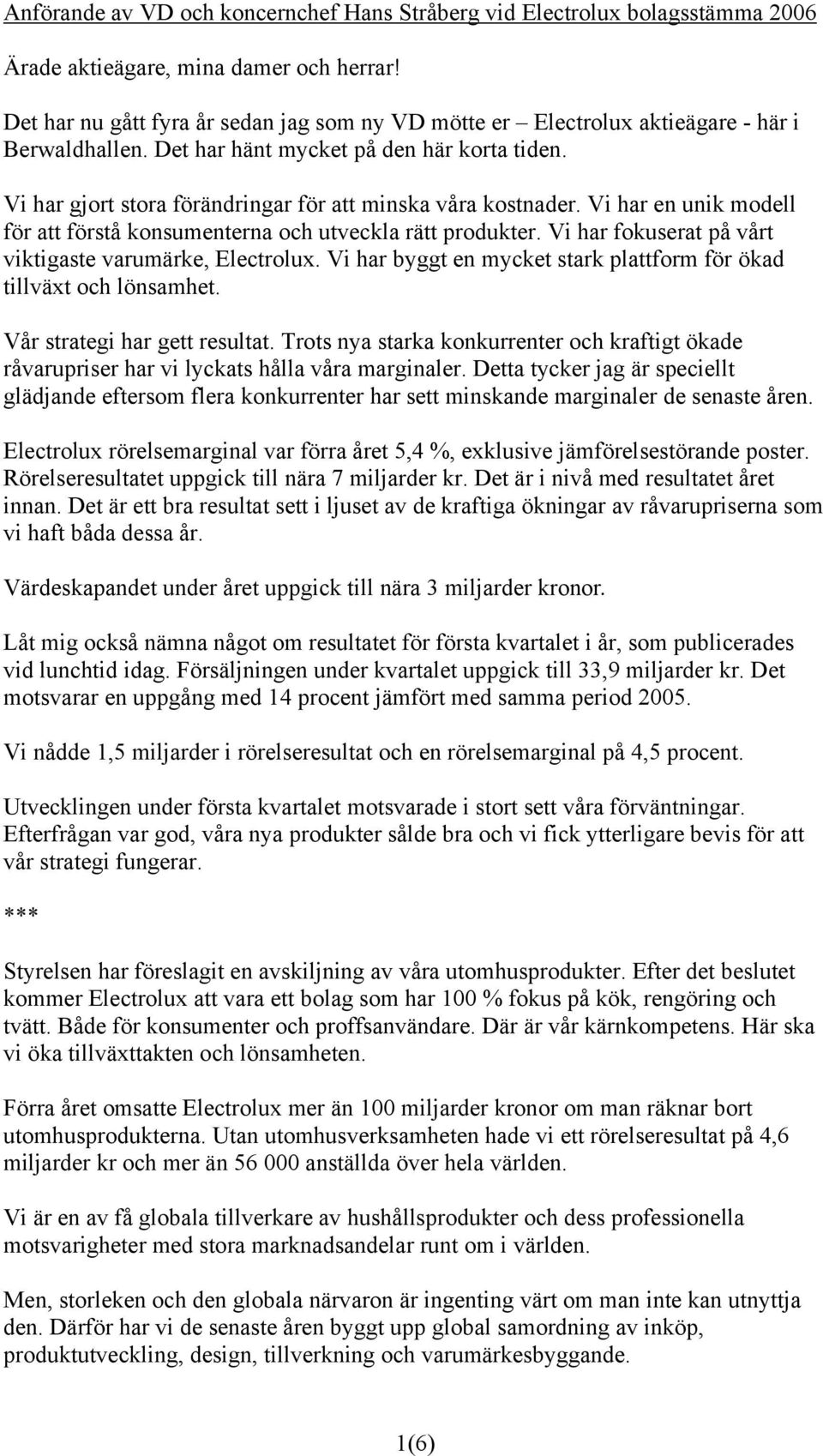 Vi har gjort stora förändringar för att minska våra kostnader. Vi har en unik modell för att förstå konsumenterna och utveckla rätt produkter.