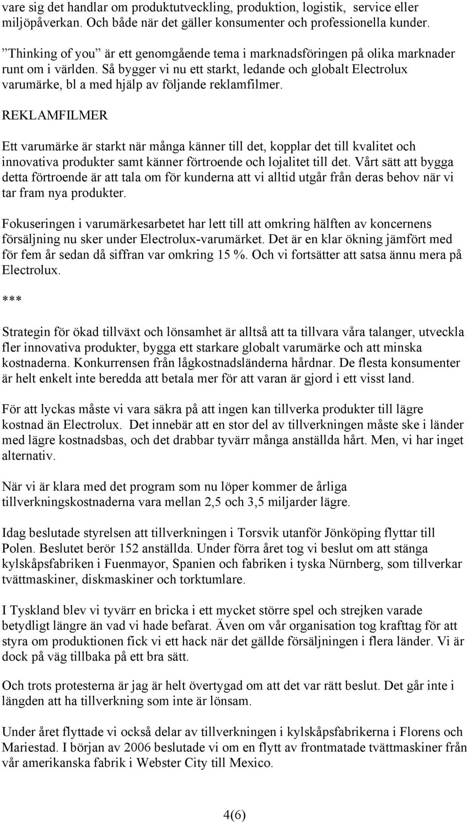Så bygger vi nu ett starkt, ledande och globalt Electrolux varumärke, bl a med hjälp av följande reklamfilmer.