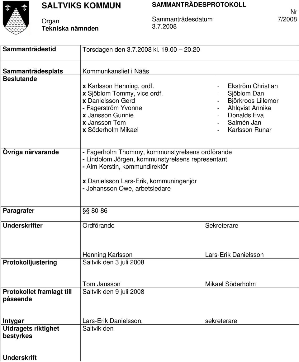 Runar Övriga närvarande - Fagerholm Thommy, kommunstyrelsens ordförande - Lindblom Jörgen, kommunstyrelsens representant - Alm Kerstin, kommundirektör x Danielsson Lars-Erik, kommuningenjör -
