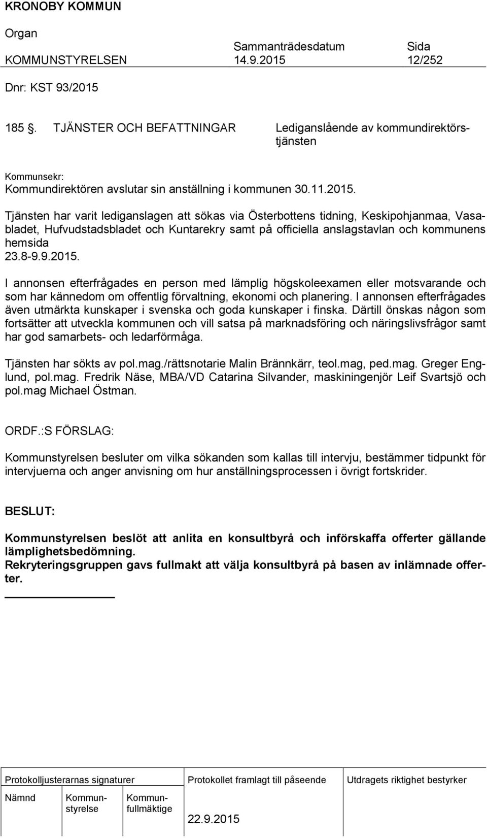 Tjänsten har varit lediganslagen att sökas via Österbottens tidning, Keskipohjanmaa, Vasabladet, Hufvudstadsbladet och Kuntarekry samt på officiella anslagstavlan och kommunens hemsida 23.8-9.9.2015.