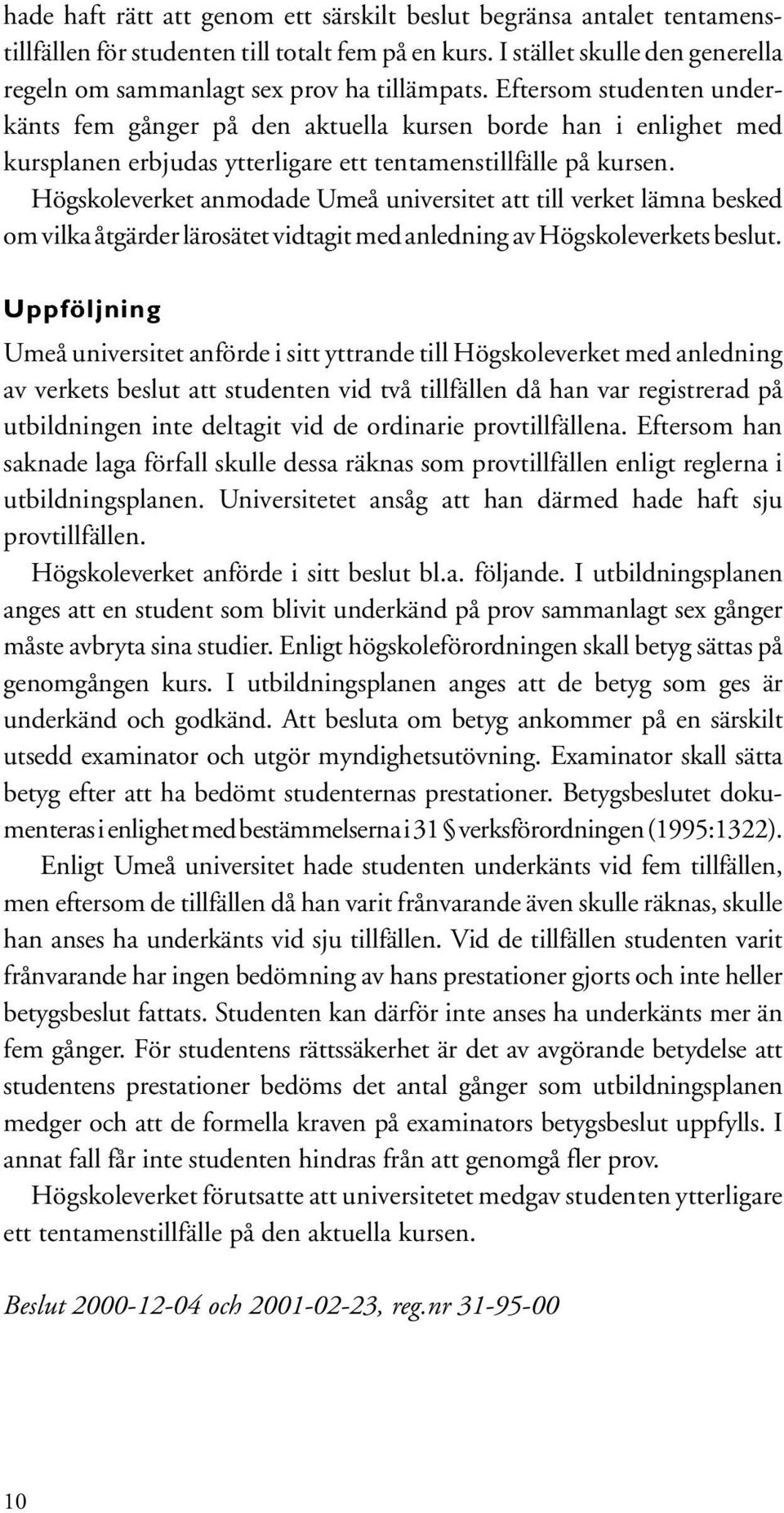 Högskoleverket anmodade Umeå universitet att till verket lämna besked om vilka åtgärder lärosätet vidtagit med anledning av Högskoleverkets beslut.