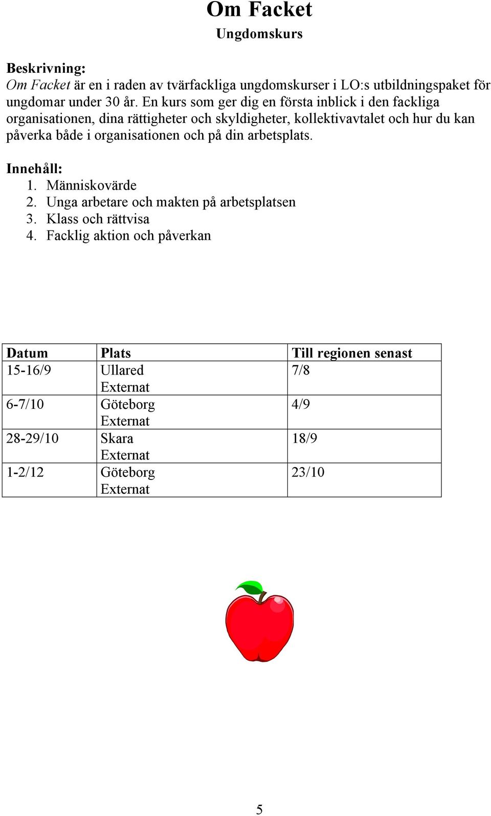 du kan påverka både i organisationen och på din arbetsplats. Innehåll: 1. Människovärde 2. Unga arbetare och makten på arbetsplatsen 3.