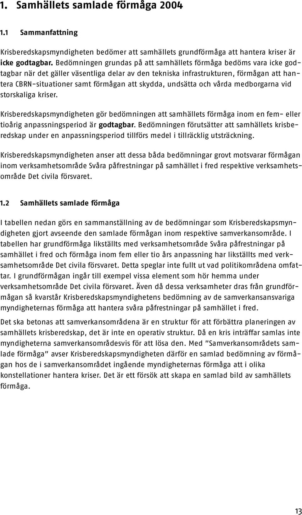 skydda, undsätta och vårda medborgarna vid storskaliga kriser. Krisberedskapsmyndigheten gör bedömningen att samhällets förmåga inom en fem- eller tioårig anpassningsperiod är godtagbar.