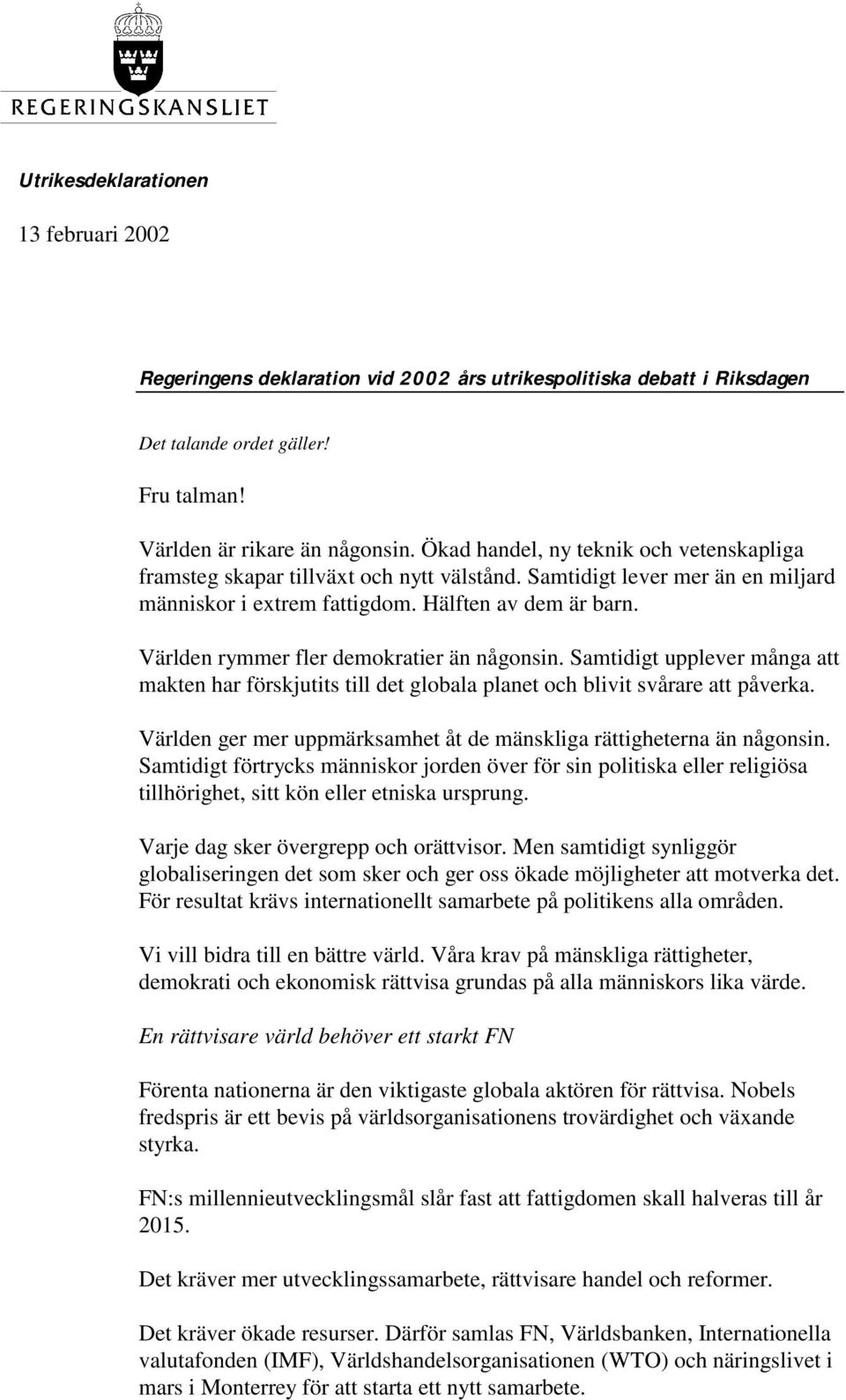 Världen rymmer fler demokratier än någonsin. Samtidigt upplever många att makten har förskjutits till det globala planet och blivit svårare att påverka.