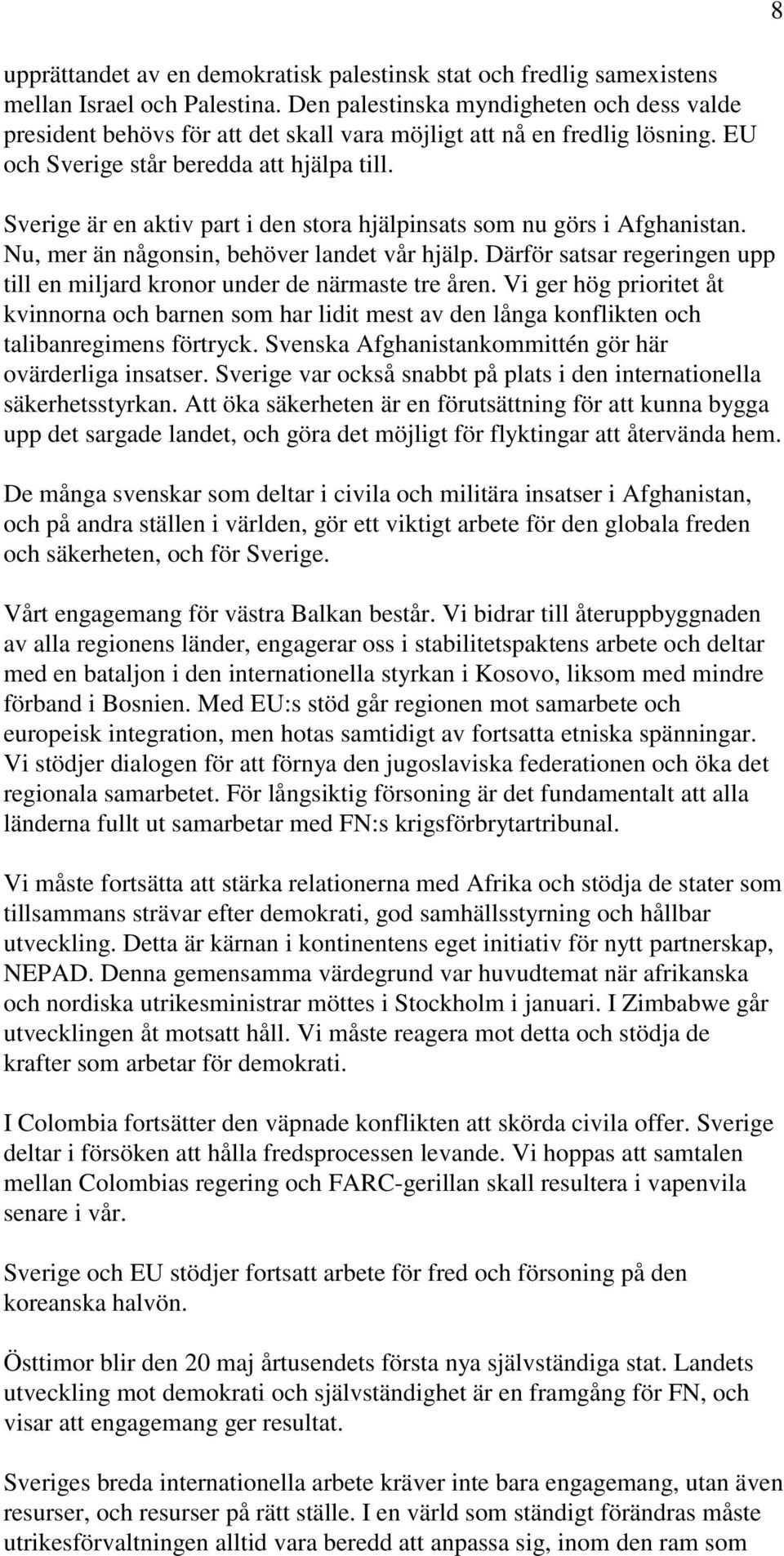 Sverige är en aktiv part i den stora hjälpinsats som nu görs i Afghanistan. Nu, mer än någonsin, behöver landet vår hjälp.