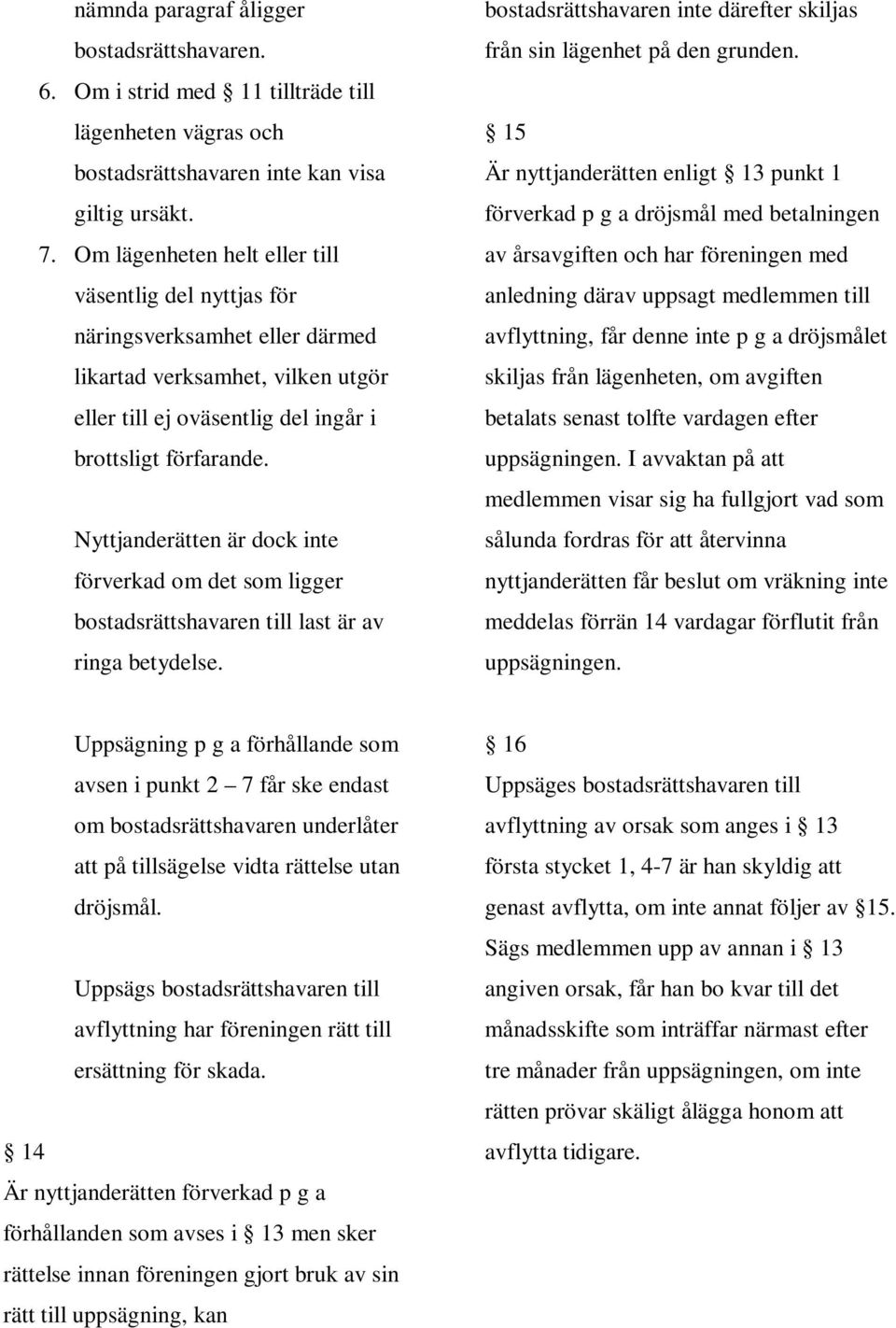 Nyttjanderätten är dock inte förverkad om det som ligger bostadsrättshavaren till last är av ringa betydelse. bostadsrättshavaren inte därefter skiljas från sin lägenhet på den grunden.