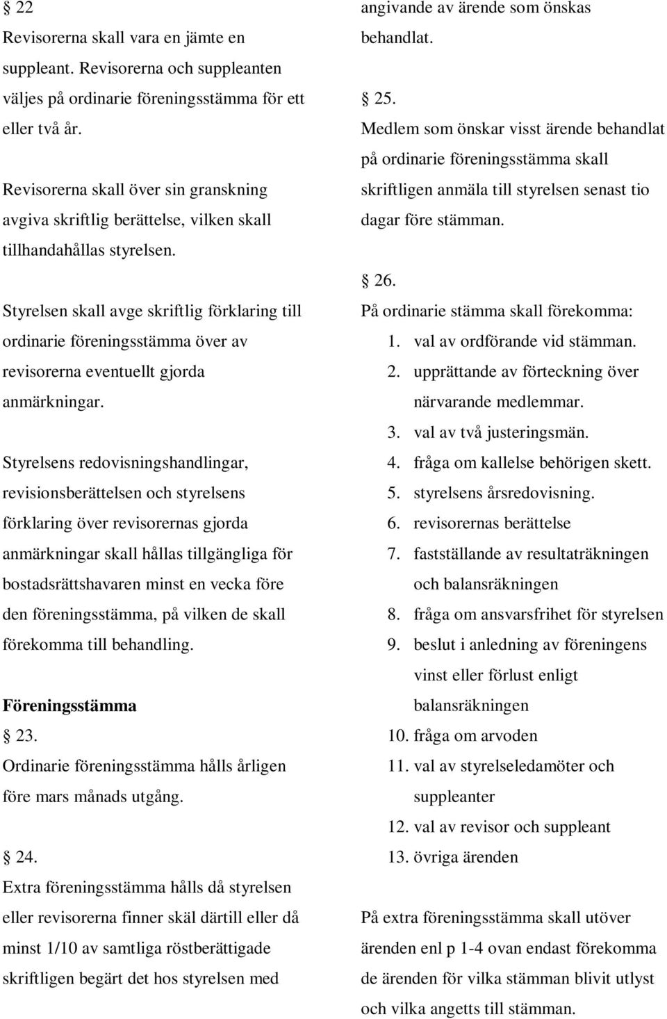 Styrelsen skall avge skriftlig förklaring till ordinarie föreningsstämma över av revisorerna eventuellt gjorda anmärkningar.