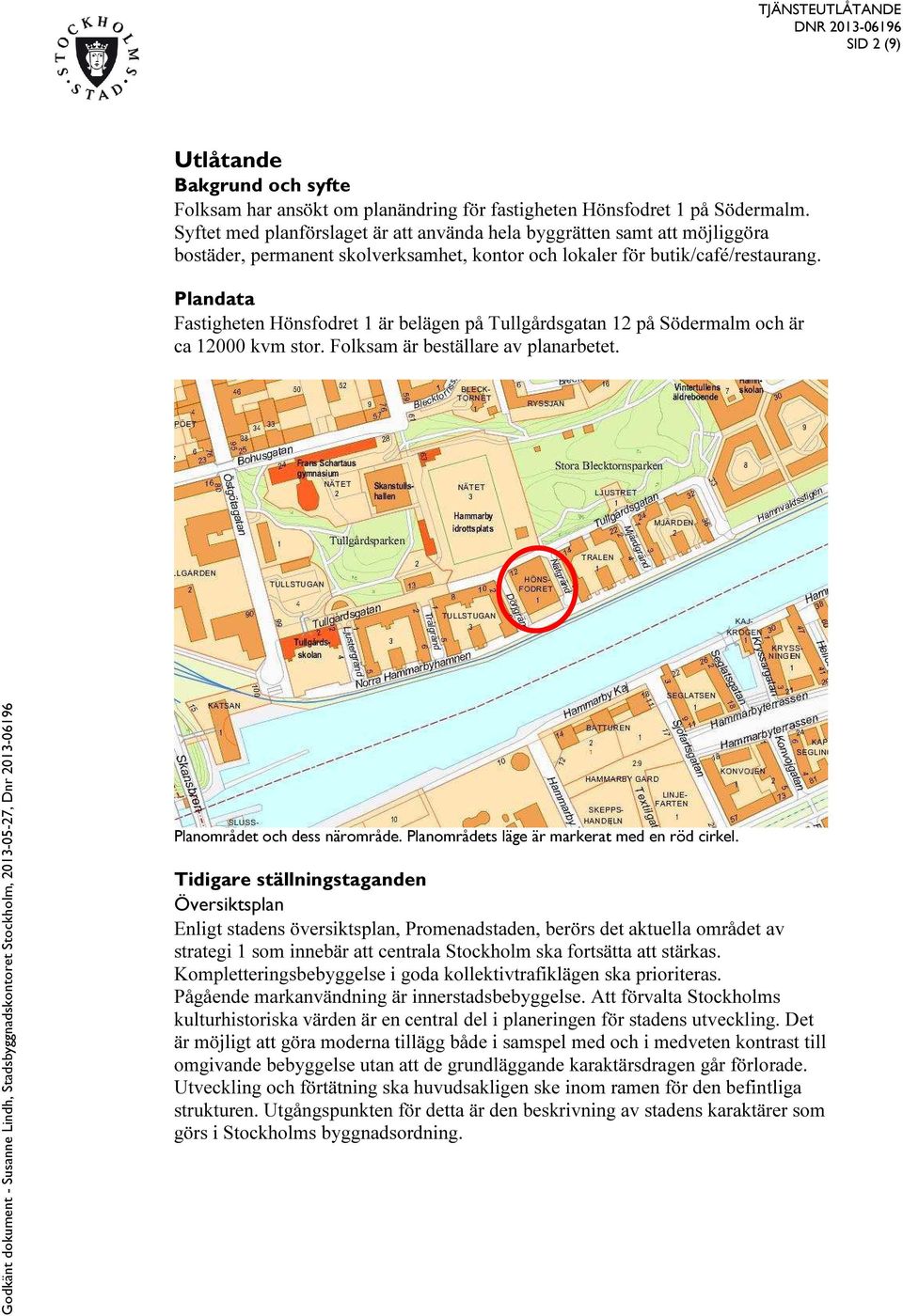 Plandata Fastigheten Hönsfodret 1 är belägen på Tullgårdsgatan 12 på Södermalm och är ca 12000 kvm stor. Folksam är beställare av planarbetet. Planområdet och dess närområde.