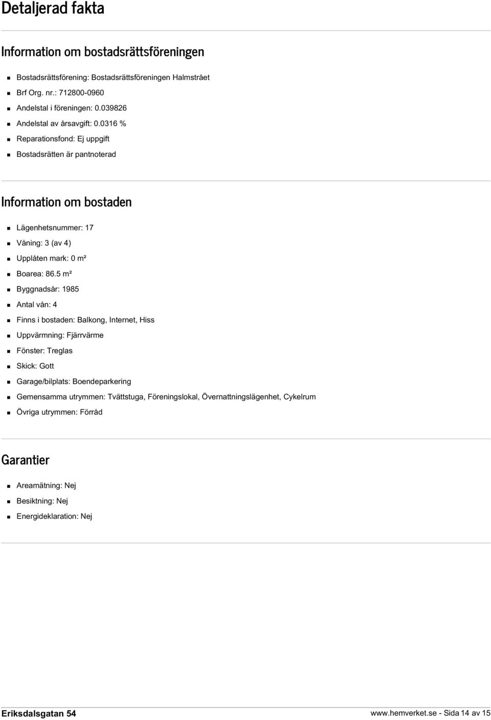 0316 % Reparationsfond: Ej uppgift Bostadsrätten är pantnoterad Information om bostaden Lägenhetsnummer: 17 Våning: 3 (av 4) Upplåten mark: 0 m² Boarea: 86.