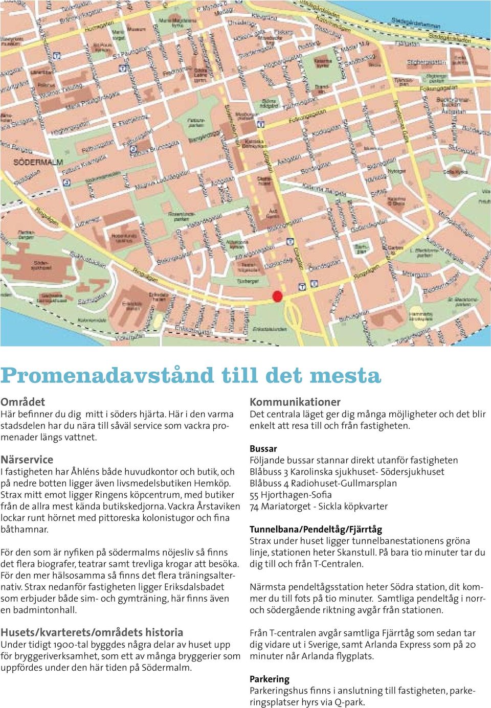 Strax mitt emot ligger Ringens köpcentrum, med butiker från de allra mest kända butikskedjorna. Vackra Årstaviken lockar runt hörnet med pittoreska kolonistugor och fina båthamnar.