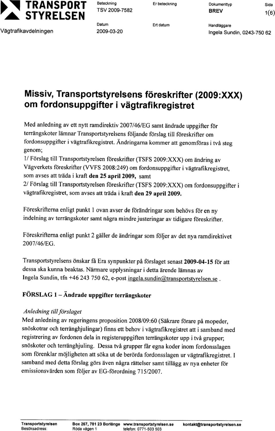 Ändringarna kommer att genomföras i två steg genom; 1/ Förslag till föreskrifter (TSFS 2009:XXX) om ändring av Vägverkets föreskrifter (VVFS 2008:249) om fordonsuppgifter i vägtrafikregistret, som