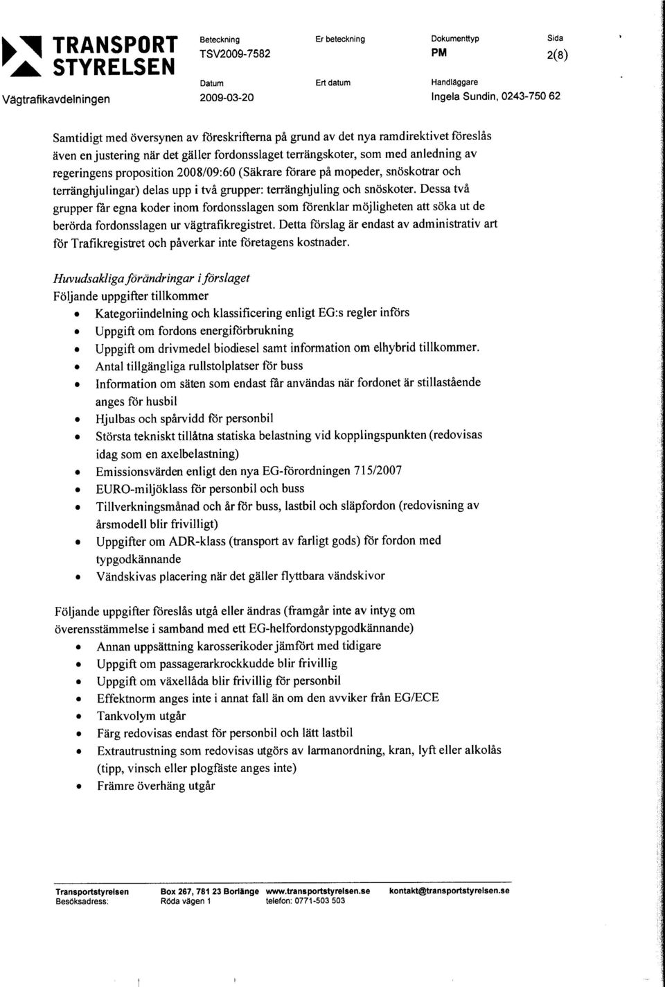 det gäller fordonsslaget terrängskoter, som med anledning av regeringens proposition 2008/09:60 (Säkrare förare på mopeder, snöskotrar och terränghjulingar) delas upp i två grupper: terränghjuling