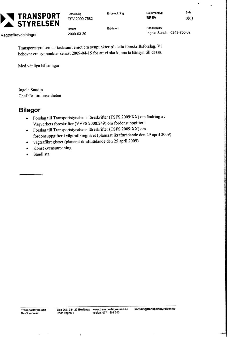 Ingela Sundin Chef för fordonsenheten Bilagor Förslag till Transportstyrelsens föreskrifter (TSFS 2009:XX) om ändring av Vägverkets föreskrifter (VVFS 2008:249) om