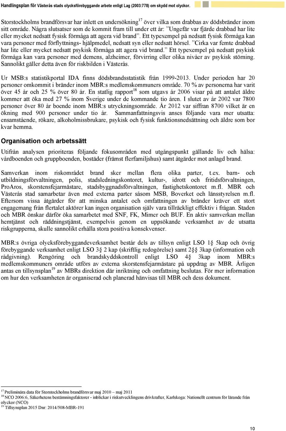 Ett typexempel på nedsatt fysisk förmåga kan vara personer med förflyttnings- hjälpmedel, nedsatt syn eller nedsatt hörsel.