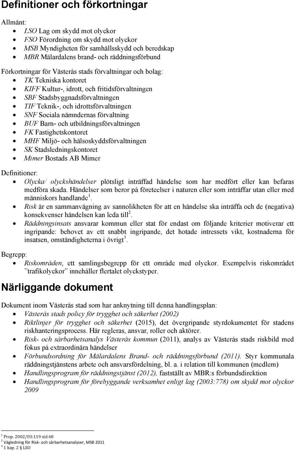 Sociala nämndernas förvaltning BUF Barn- och utbildningsförvaltningen FK Fastighetskontoret MHF Miljö- och hälsoskyddsförvaltningen SK Stadsledningskontoret Mimer Bostads AB Mimer Definitioner: