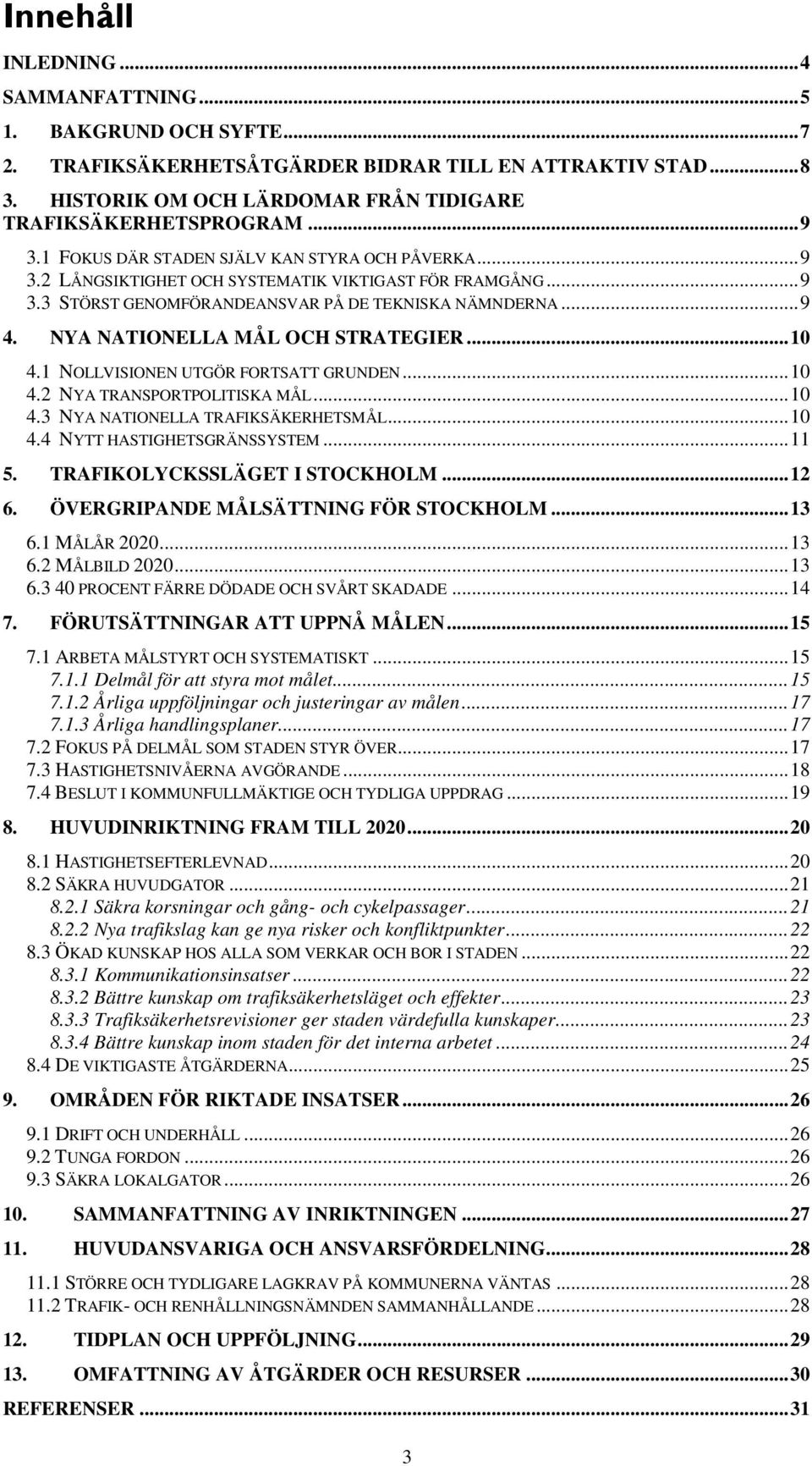 NYA NATIONELLA MÅL OCH STRATEGIER...10 4.1 NOLLVISIONEN UTGÖR FORTSATT GRUNDEN...10 4.2 NYA TRANSPORTPOLITISKA MÅL...10 4.3 NYA NATIONELLA TRAFIKSÄKERHETSMÅL...10 4.4 NYTT HASTIGHETSGRÄNSSYSTEM...11 5.
