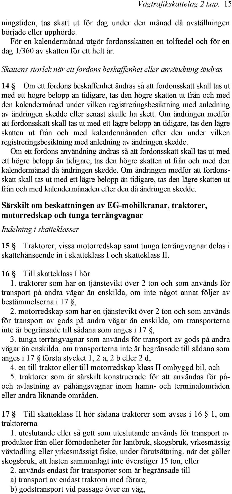 Skattens storlek när ett fordons beskaffenhet eller användning ändras 14 Om ett fordons beskaffenhet ändras så att fordonsskatt skall tas ut med ett högre belopp än tidigare, tas den högre skatten ut