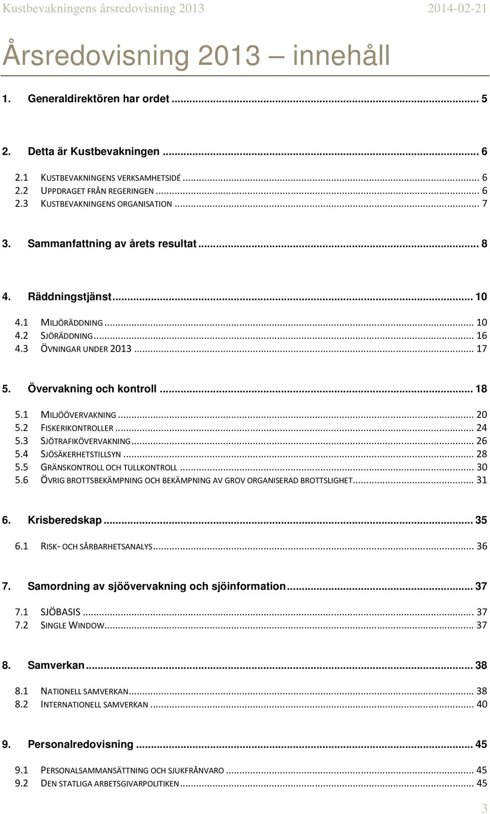 1 MILJÖÖVERVAKNING... 20 5.2 FISKERIKONTROLLER... 24 5.3 SJÖTRAFIKÖVERVAKNING... 26 5.4 SJÖSÄKERHETSTILLSYN... 28 5.5 GRÄNSKONTROLL OCH TULLKONTROLL... 30 5.