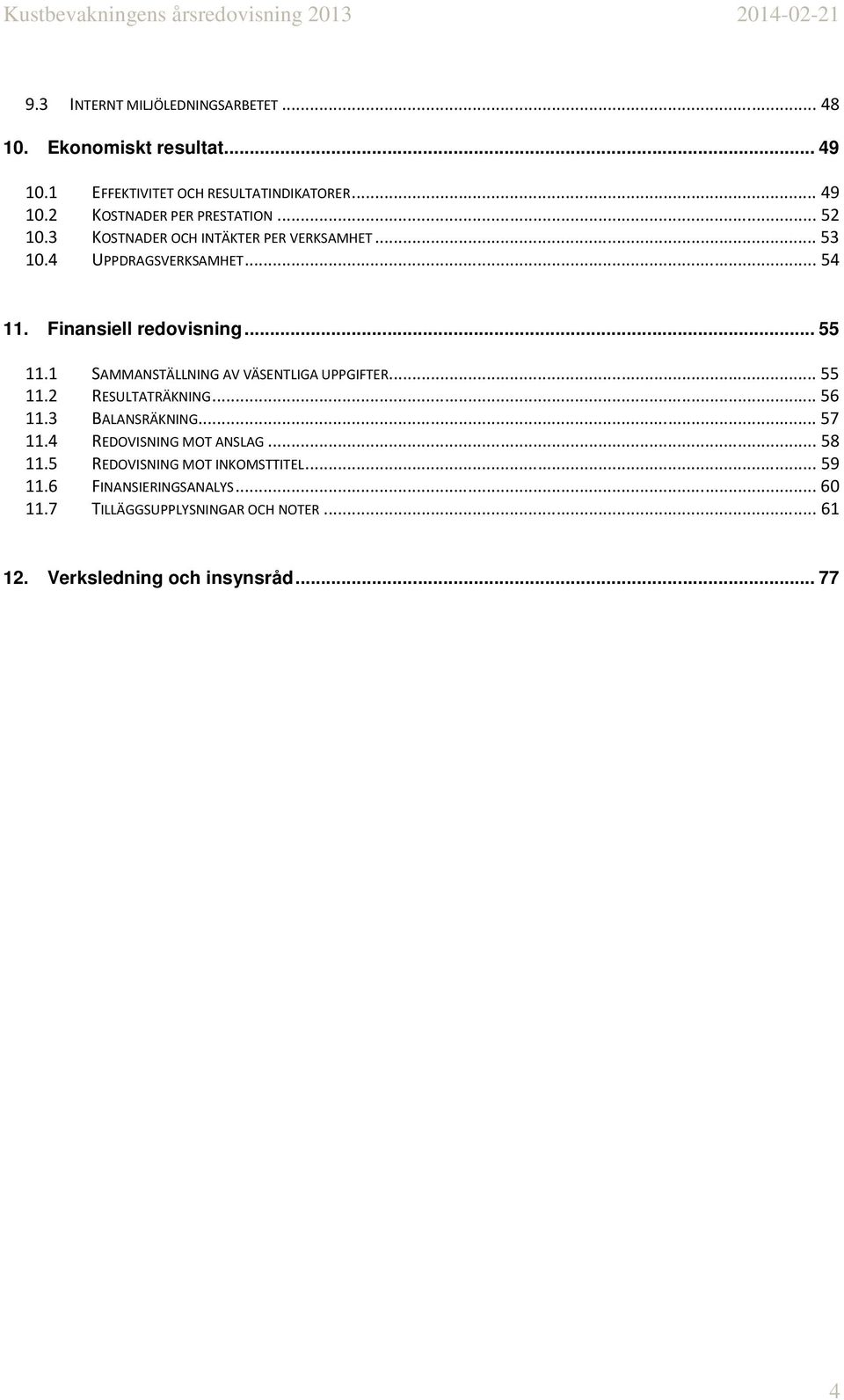 1 SAMMANSTÄLLNING AV VÄSENTLIGA UPPGIFTER... 55 11.2 RESULTATRÄKNING... 56 11.3 BALANSRÄKNING... 57 11.4 REDOVISNING MOT ANSLAG... 58 11.