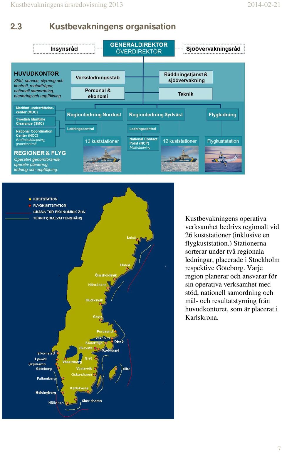 ) Stationerna sorterar under två regionala ledningar, placerade i Stockholm respektive Göteborg.