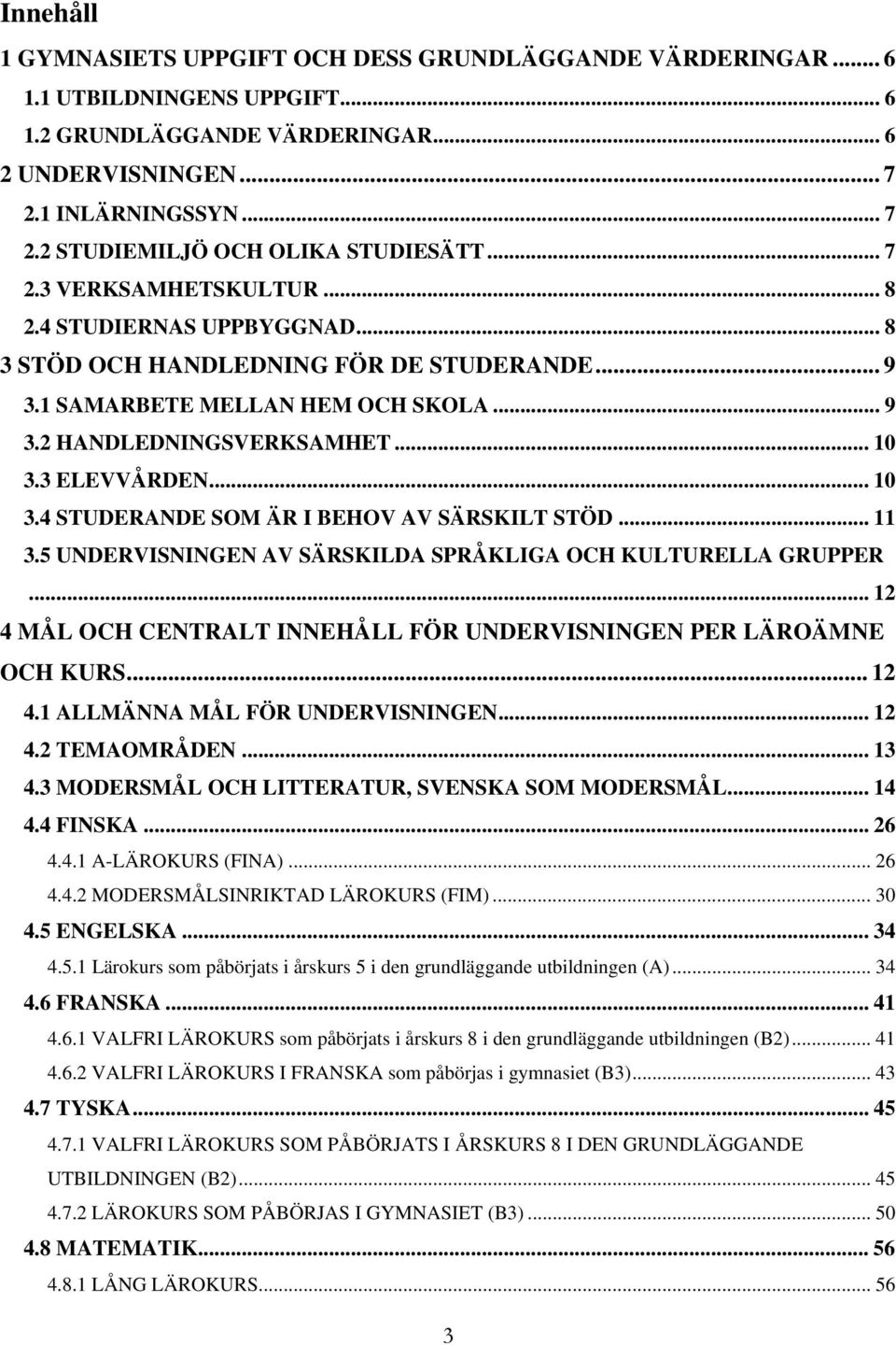 .. 10 3.4 STUDERANDE SOM ÄR I BEHOV AV SÄRSKILT STÖD... 11 3.5 UNDERVISNINGEN AV SÄRSKILDA SPRÅKLIGA OCH KULTURELLA GRUPPER... 12 4 OCH FÖR UNDERVISNINGEN PER LÄROÄMNE OCH KURS... 12 4.1 ALLMÄNNA FÖR UNDERVISNINGEN.