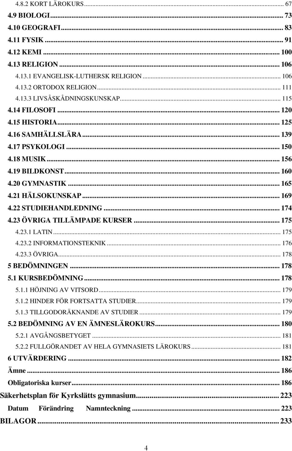 22 STUDIEHANDLEDNING... 174 4.23 ÖVRIGA TILLÄMPADE KURSER... 175 4.23.1 LATIN... 175 4.23.2 INFORMATIONSTEKNIK... 176 4.23.3 ÖVRIGA... 178 5 BEDÖMNINGEN... 178 5.1 KURSBEDÖMNING... 178 5.1.1 HÖJNING AV VITSORD.
