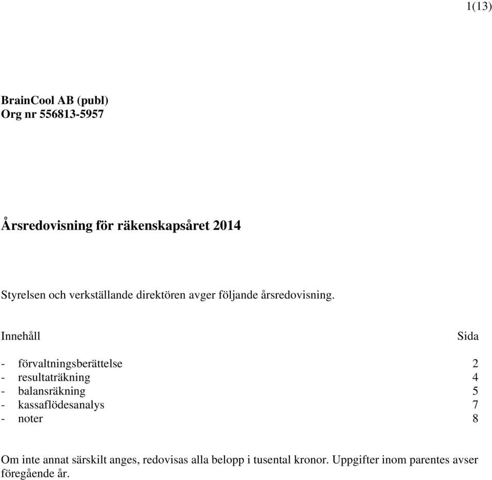 Innehåll Sida - förvaltningsberättelse 2 - resultaträkning 4 - balansräkning 5 -