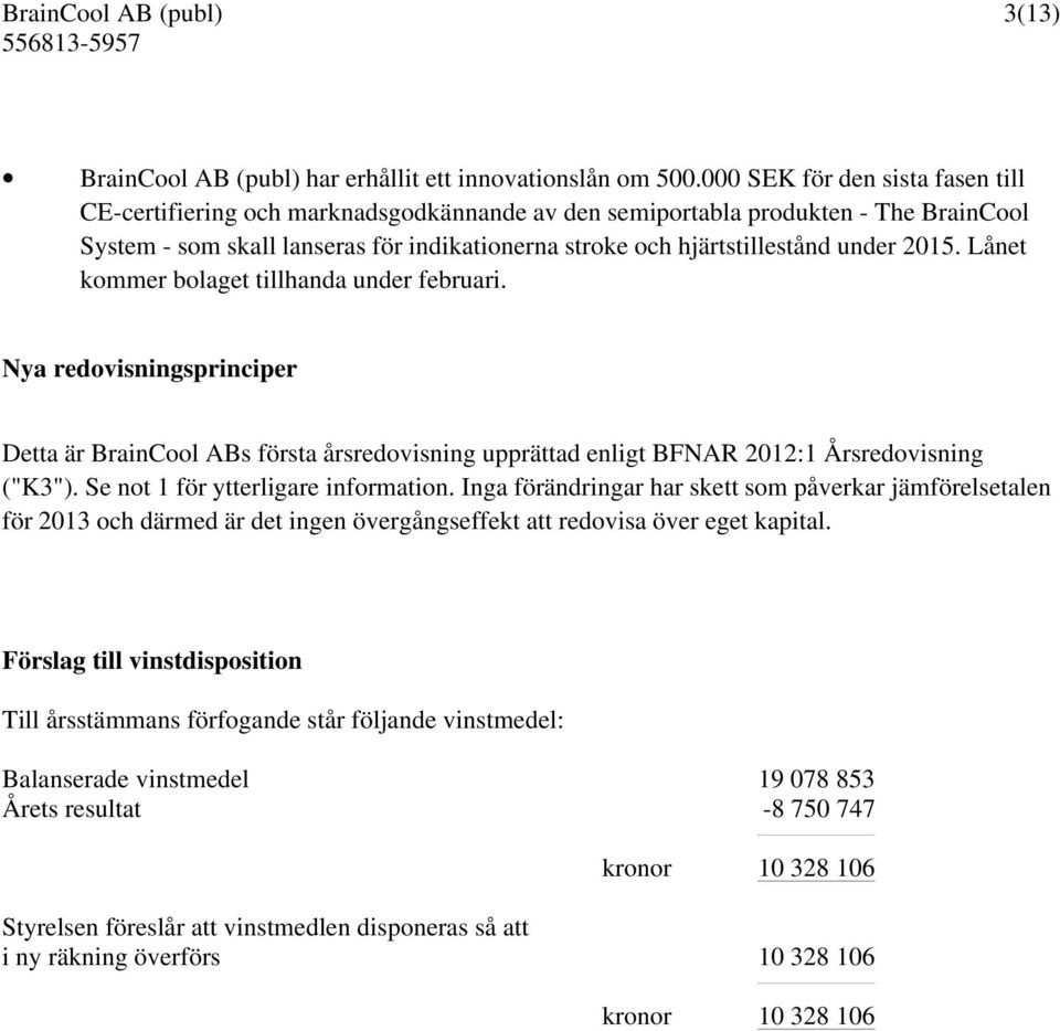 2015. Lånet kommer bolaget tillhanda under februari. Nya redovisningsprinciper Detta är BrainCool ABs första årsredovisning upprättad enligt BFNAR 2012:1 Årsredovisning ("K3").