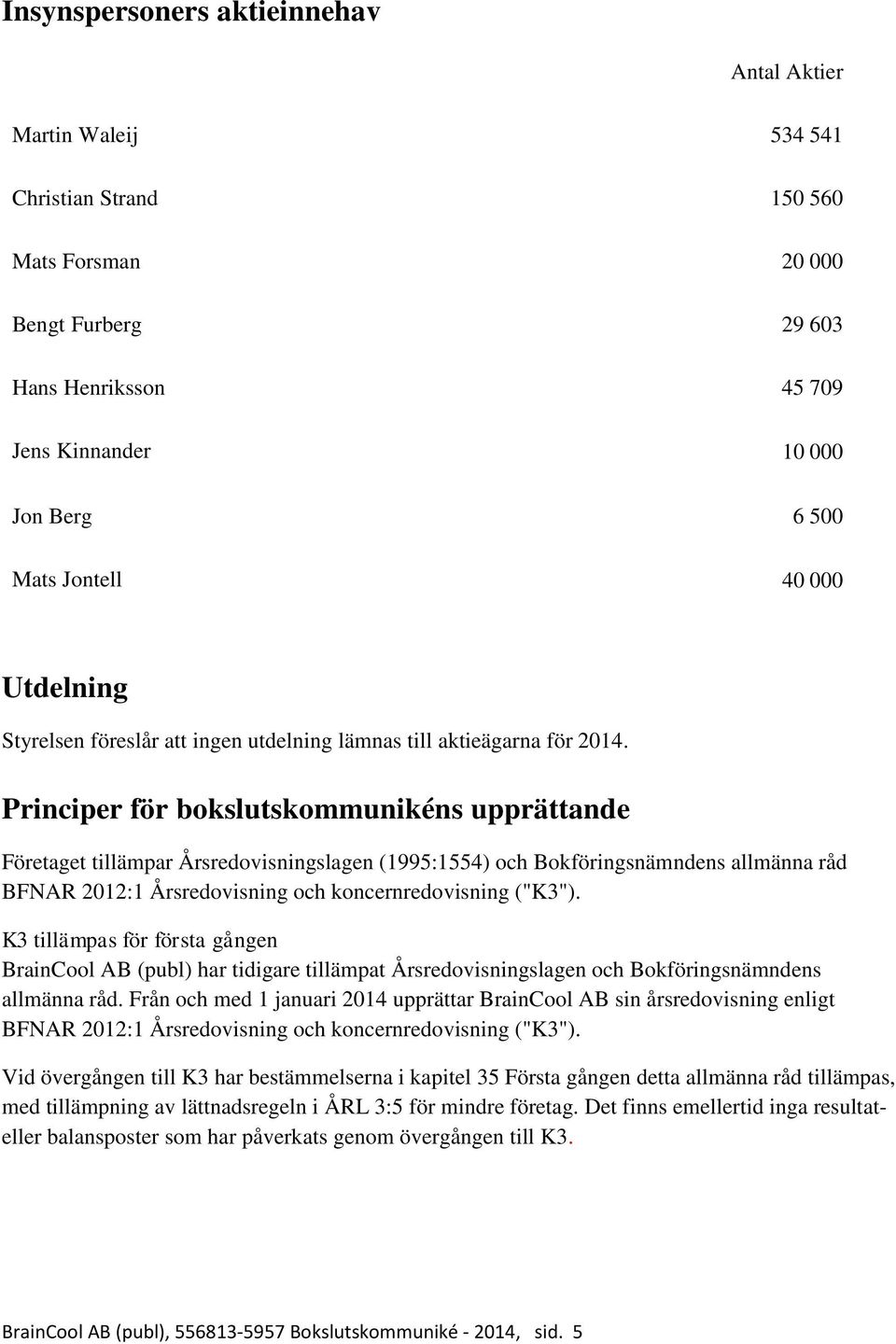 Principer för bokslutskommunikéns upprättande Företaget tillämpar Årsredovisningslagen (1995:1554) och Bokföringsnämndens allmänna råd BFNAR 2012:1 Årsredovisning och koncernredovisning ("K3").