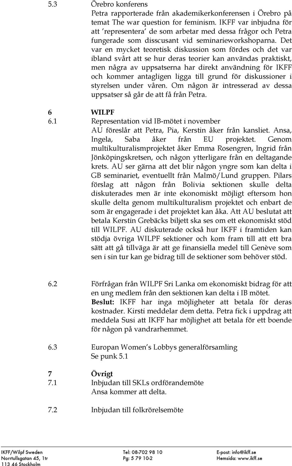 Det var en mycket teoretisk diskussion som fördes och det var ibland svårt att se hur deras teorier kan användas praktiskt, men några av uppsatserna har direkt användning för IKFF och kommer