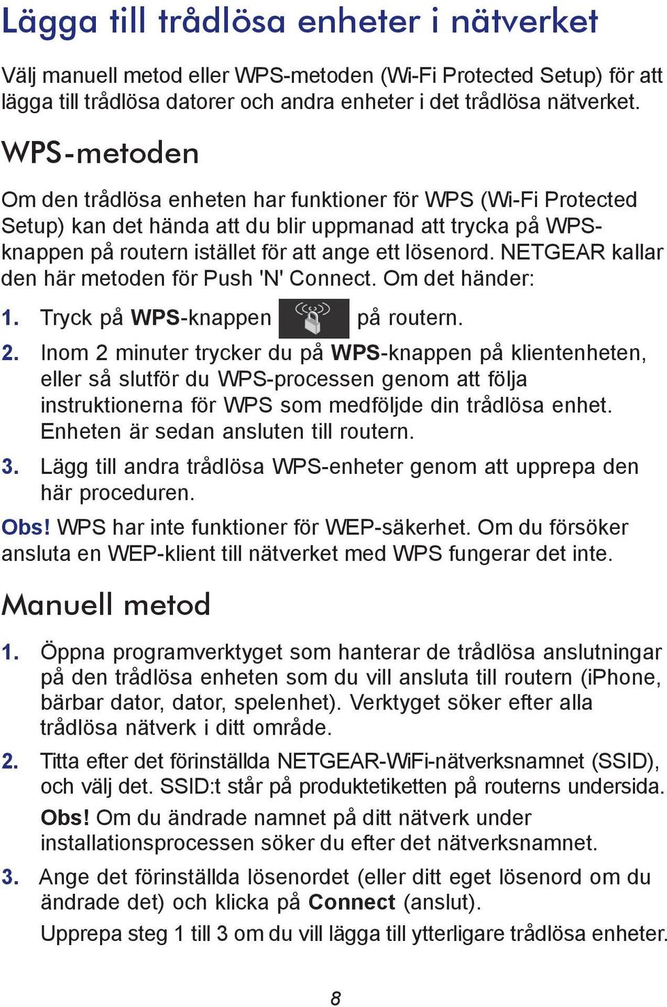 NETGEAR kallar den här metoden för Push 'N' Connect. Om det händer: 1. Tryck på WPS-knappen på routern. 2.