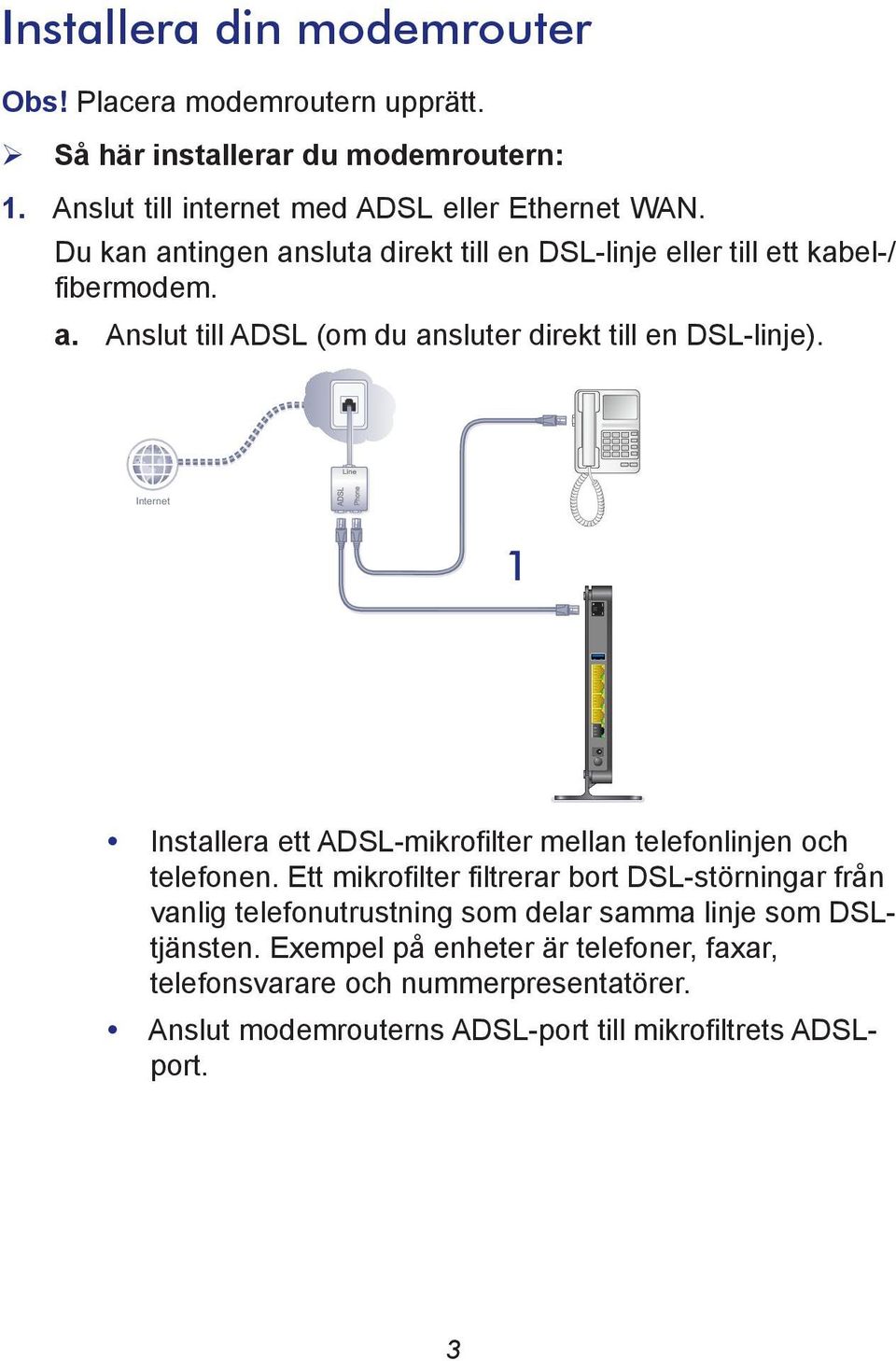 Internet 1 Installera ett ADSL-mikrofilter mellan telefonlinjen och telefonen.