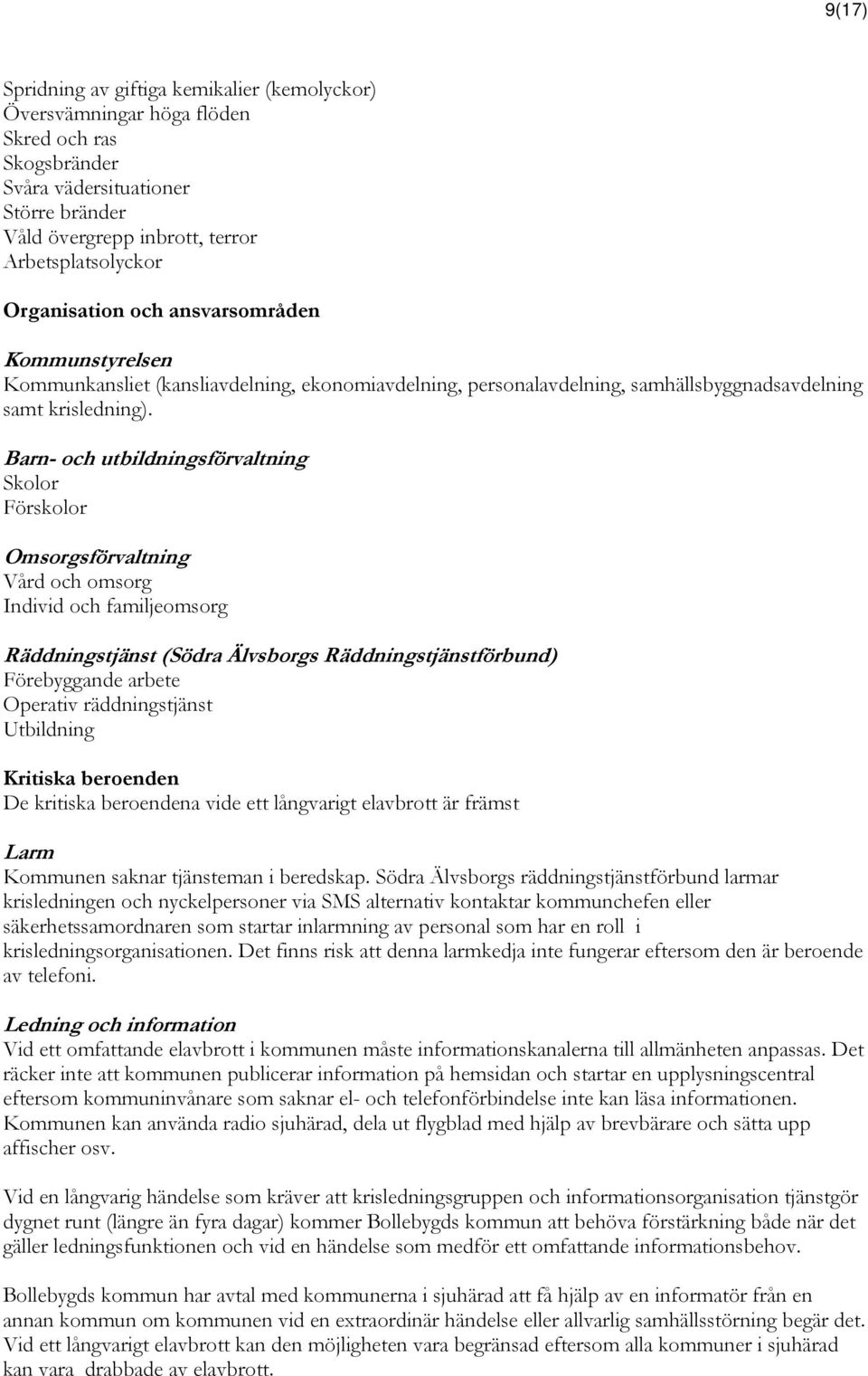 Barn- och utbildningsförvaltning Skolor Förskolor Omsorgsförvaltning Vård och omsorg Individ och familjeomsorg Räddningstjänst (Södra Älvsborgs Räddningstjänstförbund) Förebyggande arbete Operativ