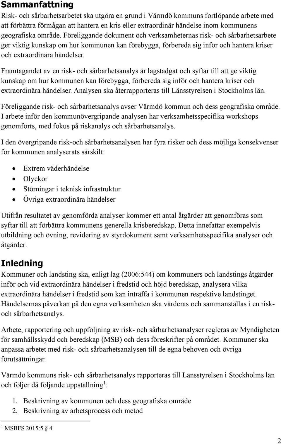 Föreliggande dokument och verksamheternas risk- och sårbarhetsarbete ger viktig kunskap om hur kommunen kan förebygga, förbereda sig inför och hantera kriser och extraordinära händelser.