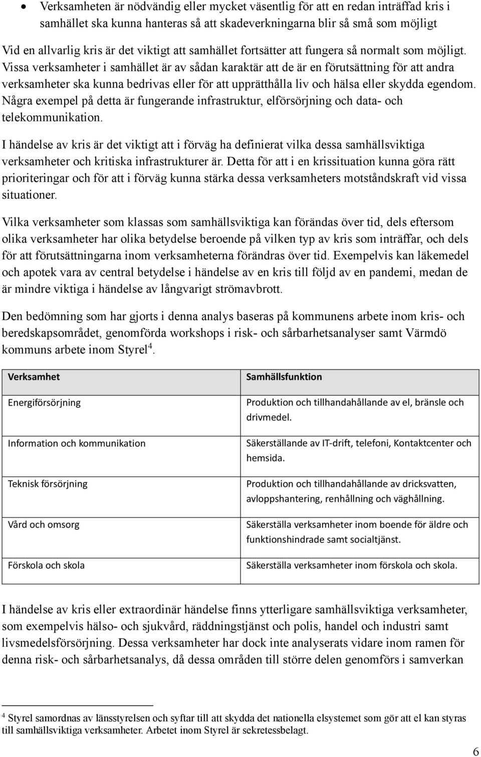 Vissa verksamheter i samhället är av sådan karaktär att de är en förutsättning för att andra verksamheter ska kunna bedrivas eller för att upprätthålla liv och hälsa eller skydda egendom.
