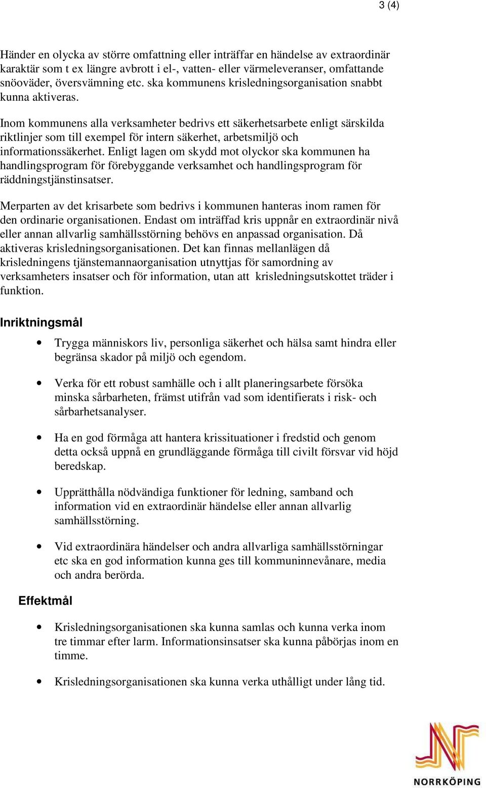 Inom kommunens alla verksamheter bedrivs ett säkerhetsarbete enligt särskilda riktlinjer som till exempel för intern säkerhet, arbetsmiljö och informationssäkerhet.