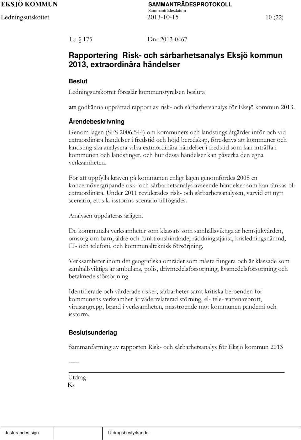 Genom lagen (SFS 2006:544) om kommuners och landstings åtgärder inför och vid extraordinära händelser i fredstid och höjd beredskap, föreskrivs att kommuner och landsting ska analysera vilka