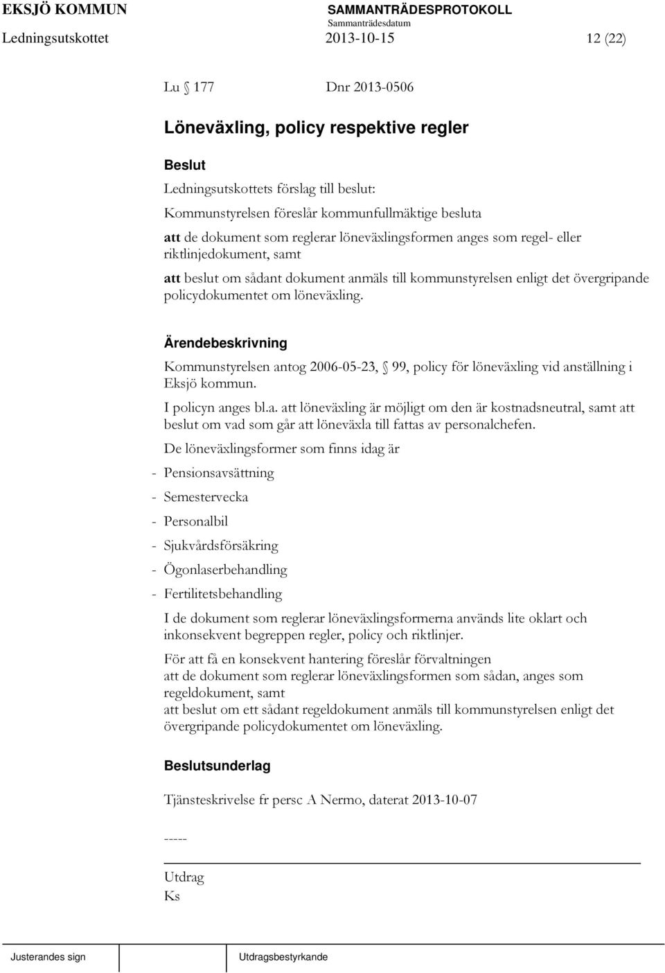 löneväxling. Kommunstyrelsen antog 2006-05-23, 99, policy för löneväxling vid anställning i Eksjö kommun. I policyn anges bl.a. att löneväxling är möjligt om den är kostnadsneutral, samt att beslut om vad som går att löneväxla till fattas av personalchefen.