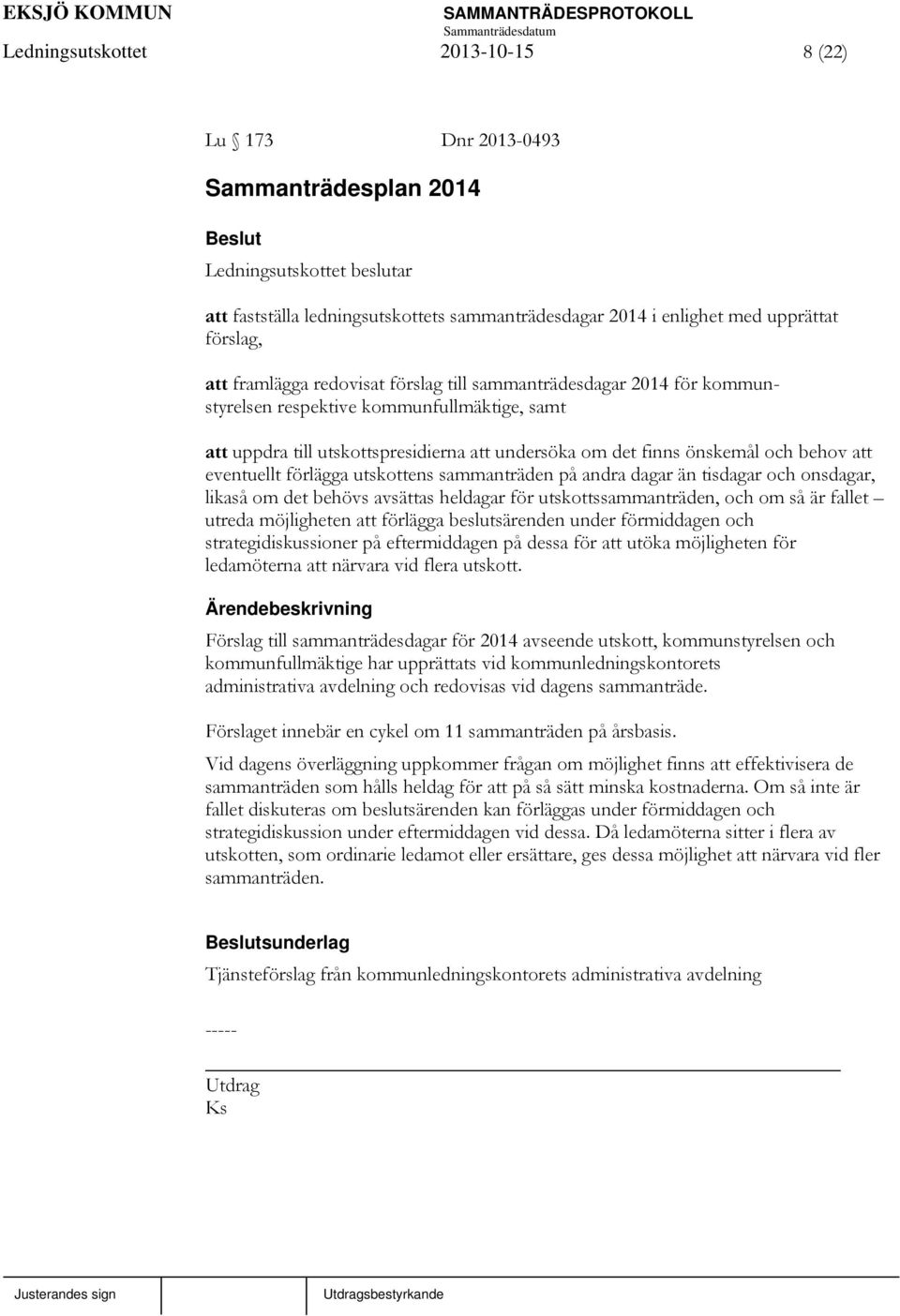 att eventuellt förlägga utskottens sammanträden på andra dagar än tisdagar och onsdagar, likaså om det behövs avsättas heldagar för utskottssammanträden, och om så är fallet utreda möjligheten att