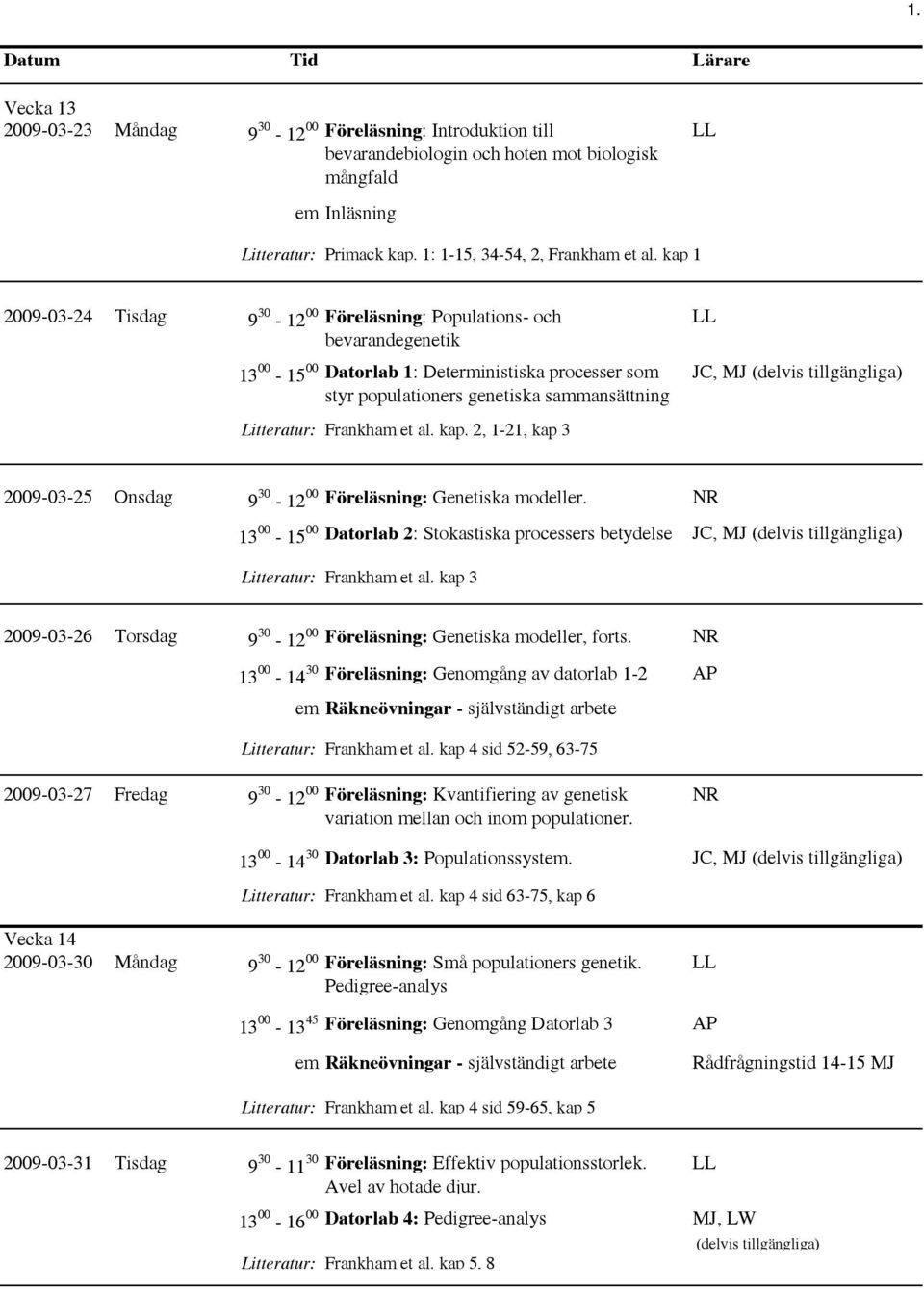 Frankham et al. kap. 2, 1-21, kap 3 JC, MJ 2009-03-25 Onsdag 9 30-12 00 Föreläsning: Genetiska modeller. NR 13 00-15 00 Datorlab 2: Stokastiska processers betydelse JC, MJ Litteratur: Frankham et al.