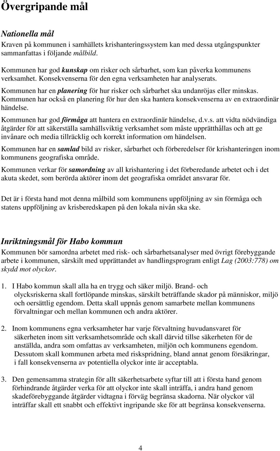 Kommunen har en planering för hur risker och sårbarhet ska undanröjas eller minskas. Kommunen har också en planering för hur den ska hantera konsekvenserna av en extraordinär händelse.