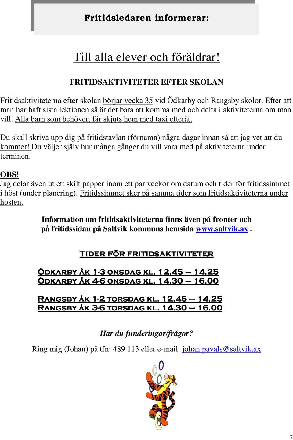 Du skall skriva upp dig på fritidstavlan (förnamn) några dagar innan så att jag vet att du kommer! Du väljer själv hur många gånger du vill vara med på aktiviteterna under terminen. OBS!