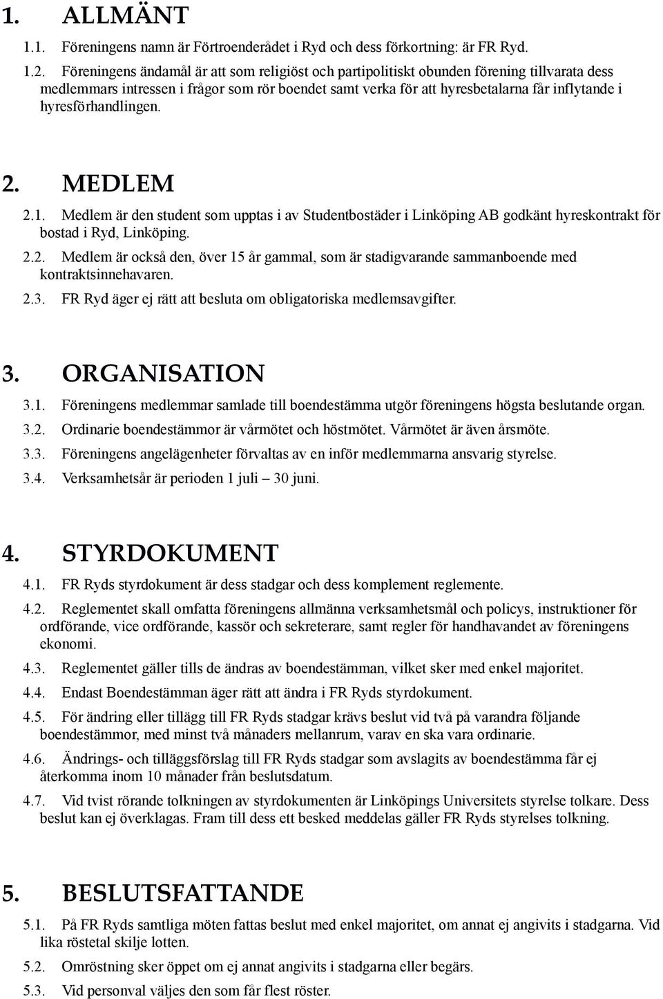 hyresförhandlingen. 2. MEDLEM 2.1. Medlem är den student som upptas i av Studentbostäder i Linköping AB godkänt hyreskontrakt för bostad i Ryd, Linköping. 2.2. Medlem är också den, över 15 år gammal, som är stadigvarande sammanboende med kontraktsinnehavaren.