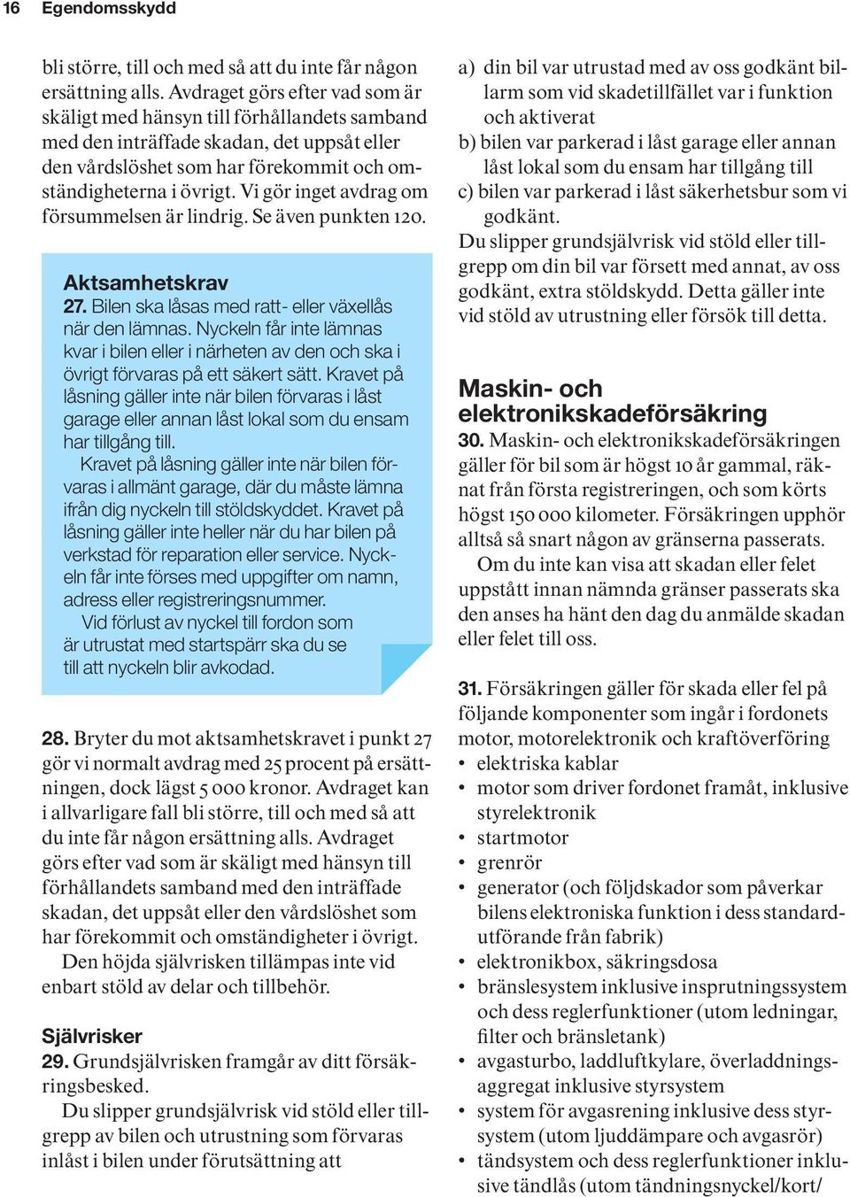 Vi gör inget avdrag om försummelsen är lindrig. Se även punkten 120. Aktsamhetskrav 27. Bilen ska låsas med ratt- eller växellås när den lämnas.