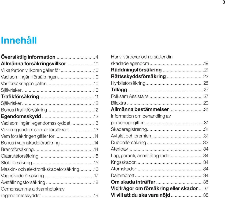 ..14 Bonus i vagnskadeförsäkring...14 Brandförsäkring...14 Glasruteförsäkring...15 Stöldförsäkring...15 Maskin- och elektronikskadeförsäkring...16 Vagnskadeförsäkring...17 Avställningsförsäkring.